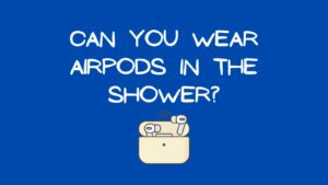 Can You Wear AirPods in the Shower