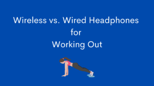 Wireless vs. Wired Headphones for Working Out