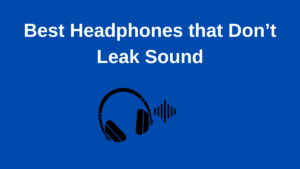 Best Headphones that Don’t Leak Sound