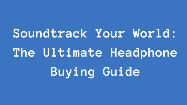 Soundtrack Your World: The Ultimate Headphone Buying Guide